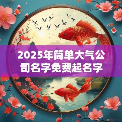 2025年简单大气公司名字免费起名字2025起名大全