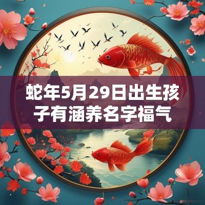 蛇年5月29日出生孩子有涵养名字福气满满的蛇宝宝起名