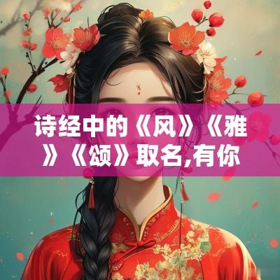 诗经中的《风》《雅》《颂》取名,有你想不到的精选好名！