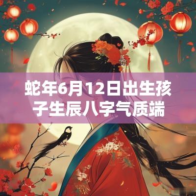 蛇年6月12日出生孩子生辰八字气质端庄的宝宝名字宝典