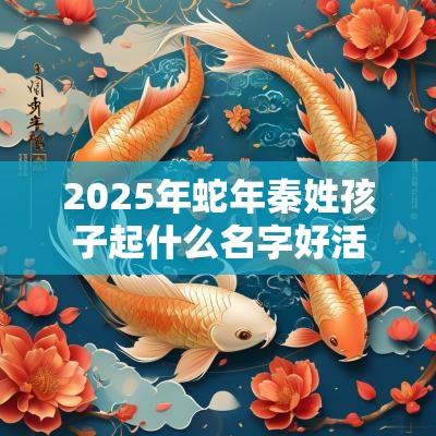 2025年蛇年秦姓孩子起什么名字好活力四射的宝宝取名