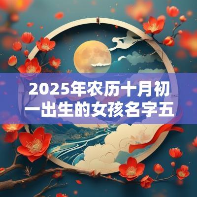 2025年农历十月初一出生的女孩名字五行缺火怎么取名