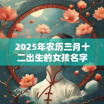 2025年农历三月十二出生的女孩名字五行属木怎么取名 2025年农历三月十二出生的女孩名字五行属木怎么取名