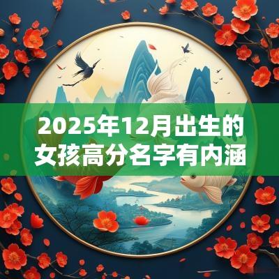 2025年12月出生的女孩高分名字有内涵的女宝宝起名