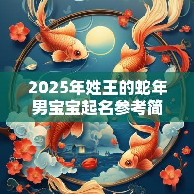 2025年姓王的蛇年男宝宝起名参考简洁大气的男孩名字