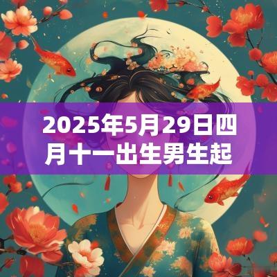 2025年5月29日四月十一出生男生起名有福气的名字