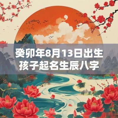 癸卯年8月13日出生孩子起名生辰八字最新属蛇宝宝名字