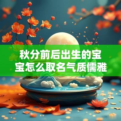 秋分前后出生的宝宝怎么取名气质儒雅又大气的男孩名字