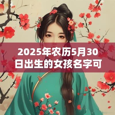 2025年农历5月30日出生的女孩名字可爱的女孩名字