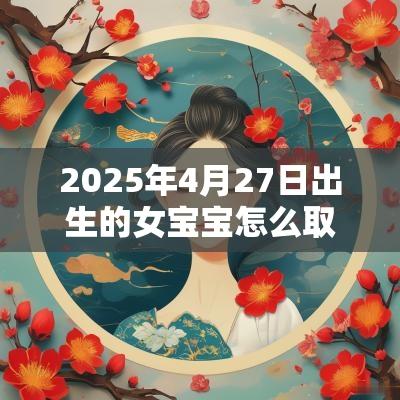 2025年4月27日出生的女宝宝怎么取名有寓意的名字