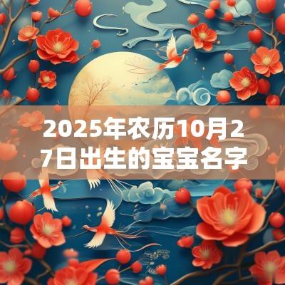 2025年农历10月27日出生的宝宝名字合集取名鉴赏