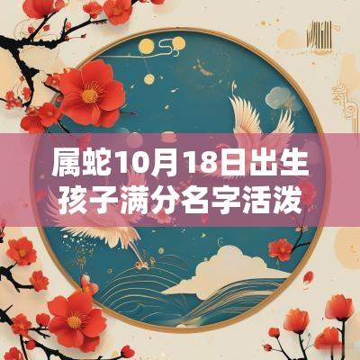 属蛇10月18日出生孩子满分名字活泼可爱的宝宝起名大全