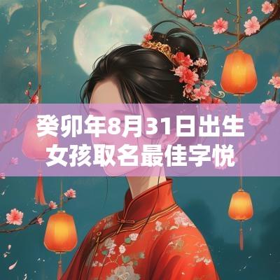 癸卯年8月31日出生女孩取名最佳字悦耳的女宝宝名字