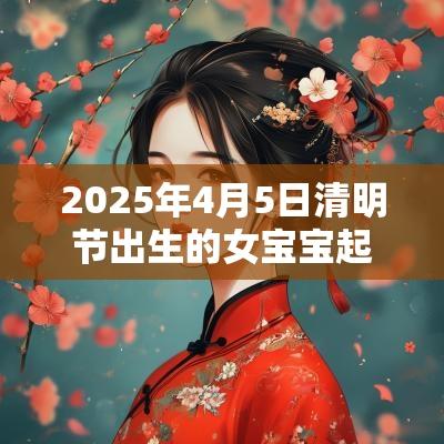 2025年4月5日清明节出生的女宝宝起名属水取名推荐