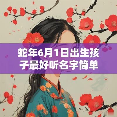 蛇年6月1日出生孩子最好听名字简单独特的宝宝名称大全