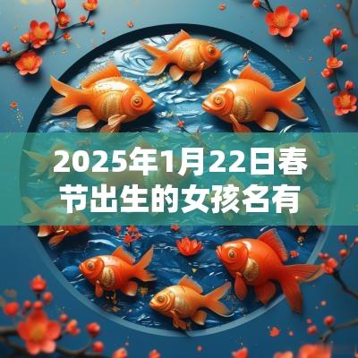 2025年1月22日春节出生的女孩名有意境的女生名字