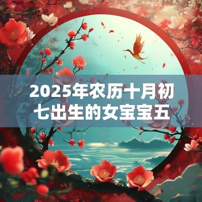 2025年农历十月初七出生的女宝宝五行属火怎么取名好