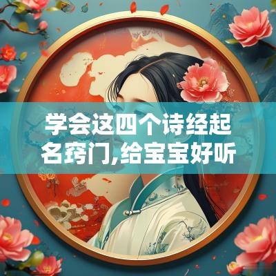 学会这四个诗经起名窍门,给宝宝好听又有文化底蕴的名字！