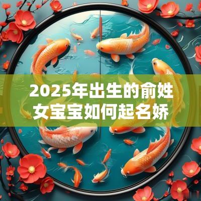 2025年出生的俞姓女宝宝如何起名娇贵美丽的女孩名字