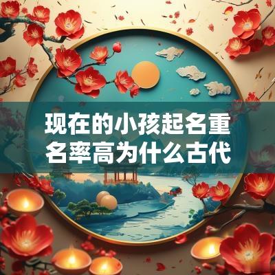 现在的小孩起名重名率高为什么古代人的名字那么有水准呢