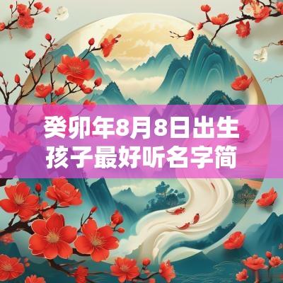 癸卯年8月8日出生孩子最好听名字简单大气的孩子起名推荐