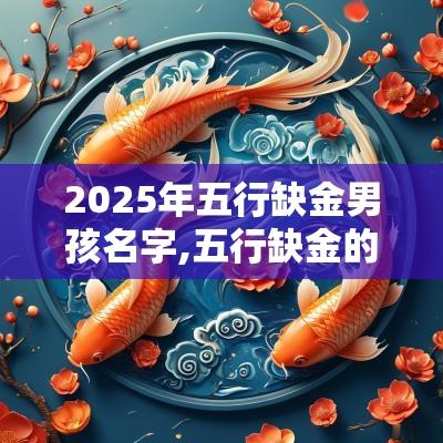 2025年五行缺金男孩名字,五行缺金的男宝宝取名的技巧