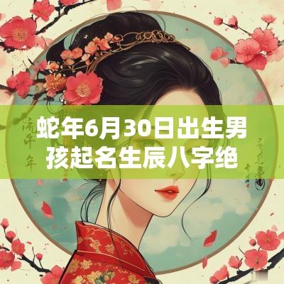 蛇年6月30日出生男孩起名生辰八字绝佳的属蛇男生名字