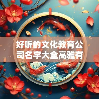 好听的文化教育公司名字大全高雅有创意的文化教育公司名字