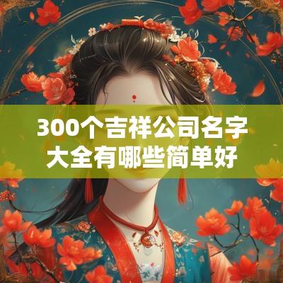 300个吉祥公司名字大全有哪些简单好记的公司名字大全