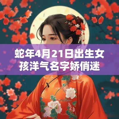 蛇年4月21日出生女孩洋气名字娇俏迷人的女宝宝起名