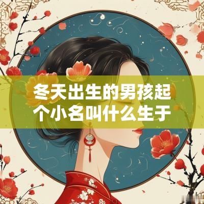 冬天出生的男孩起个小名叫什么生于冬季的男宝宝小名大全