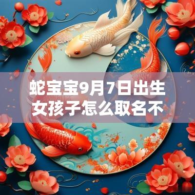 蛇宝宝9月7日出生女孩子怎么取名不要钱的属蛇女生名字