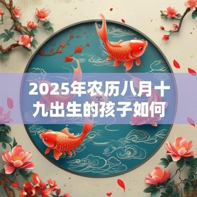 2025年农历八月十九出生的孩子如何起名五行属性如何