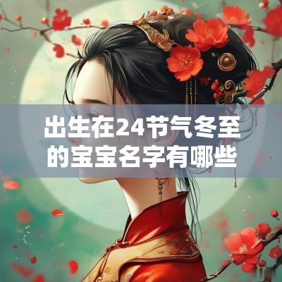 出生在24节气冬至的宝宝名字有哪些得分最高名字分享