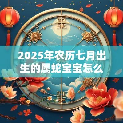 2025年农历七月出生的属蛇宝宝怎么起名诗经楚辞取名
