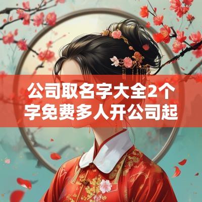 公司取名字大全2个字免费多人开公司起二字公司名称大全