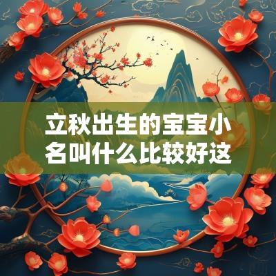 立秋出生的宝宝小名叫什么比较好这些小名一念心都融化了