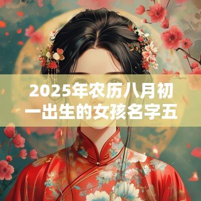 2025年农历八月初一出生的女孩名字五行缺火怎么取名