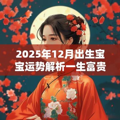 2025年12月出生宝宝运势解析一生富贵吉祥好名搭配