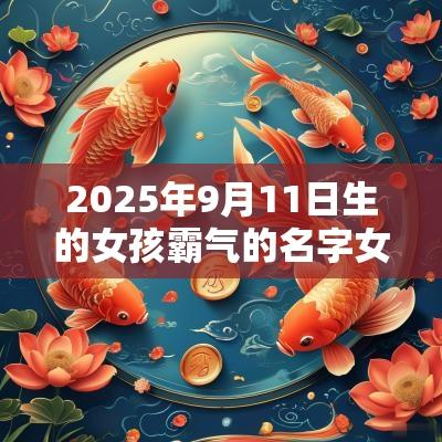 2025年9月11日生的女孩霸气的名字女孩取名常用字