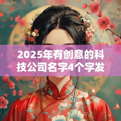 2025年有创意的科技公司名字4个字发展好的企业名称