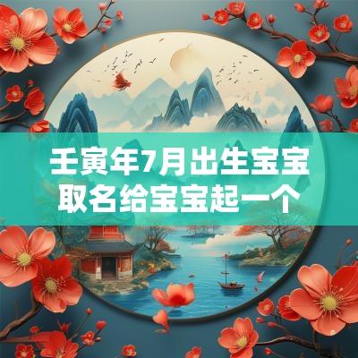 壬寅年7月出生宝宝取名给宝宝起一个蛇年吉祥的好名字