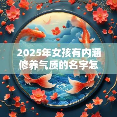 2025年女孩有内涵修养气质的名字怎么起取名技巧推荐