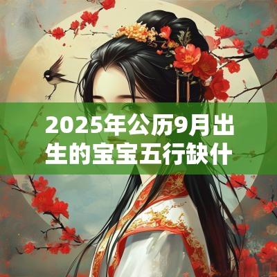 2025年公历9月出生的宝宝五行缺什么缺木取名字精选