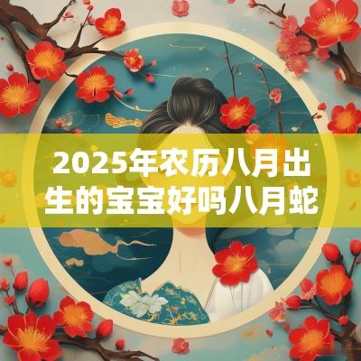 2025年农历八月出生的宝宝好吗八月蛇宝宝取名宜用字