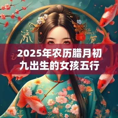 2025年农历腊月初九出生的女孩五行缺火取名温婉优雅