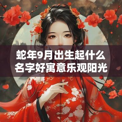 蛇年9月出生起什么名字好寓意乐观阳光的蛇宝宝名字