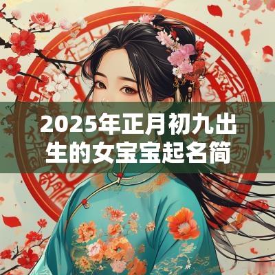 2025年正月初九出生的女宝宝起名简单好听的女生名字