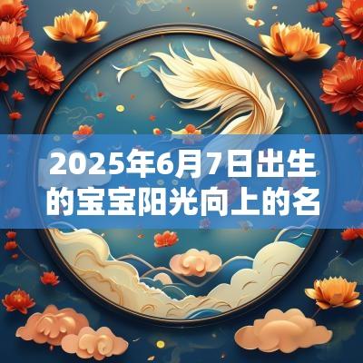 2025年6月7日出生的宝宝阳光向上的名字宝宝常用字