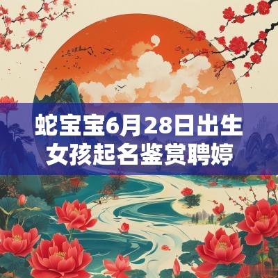 蛇宝宝6月28日出生女孩起名鉴赏聘婷秀雅的女宝宝名字